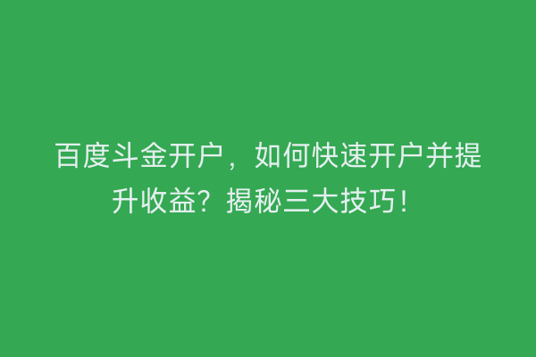 百度斗金开户，如何快速开户并提升收益？揭秘三大技巧！