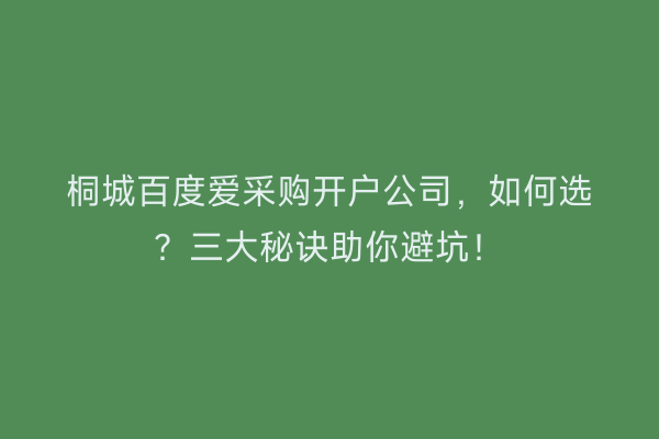 桐城百度爱采购开户公司，如何选？三大秘诀助你避坑！
