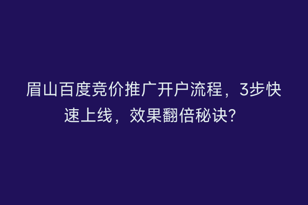 眉山百度竞价推广开户流程，3步快速上线，效果翻倍秘诀？