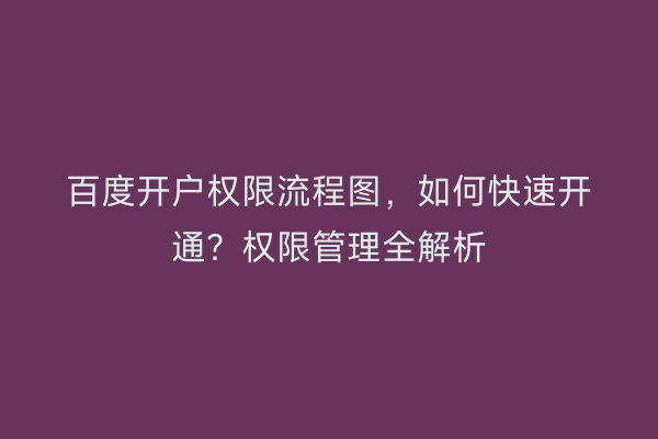 百度开户权限流程图，如何快速开通？权限管理全解析