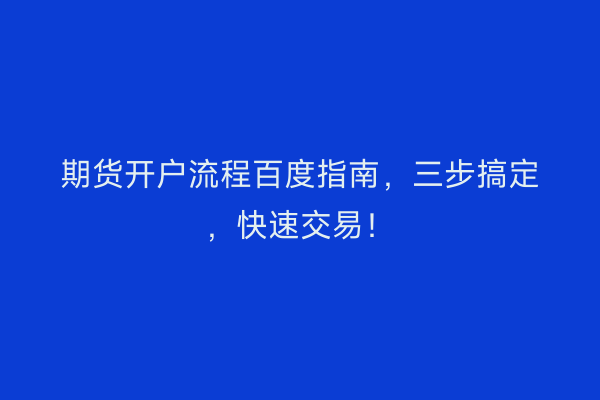 期货开户流程百度指南，三步搞定，快速交易！