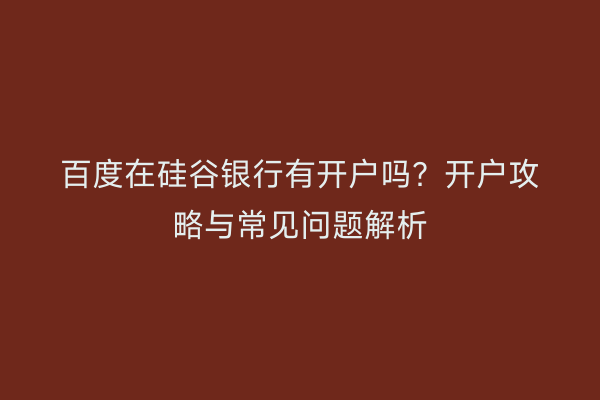 百度在硅谷银行有开户吗？开户攻略与常见问题解析