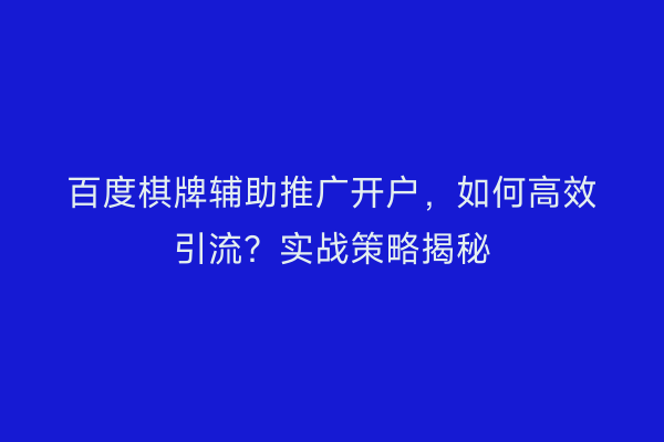 百度棋牌辅助推广开户，如何高效引流？实战策略揭秘