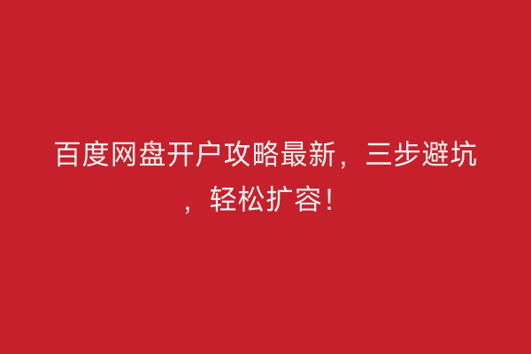 百度网盘开户攻略最新，三步避坑，轻松扩容！