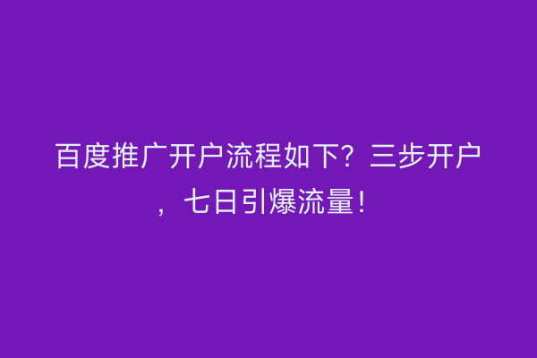 百度推广开户流程如下？三步开户，七日引爆流量！