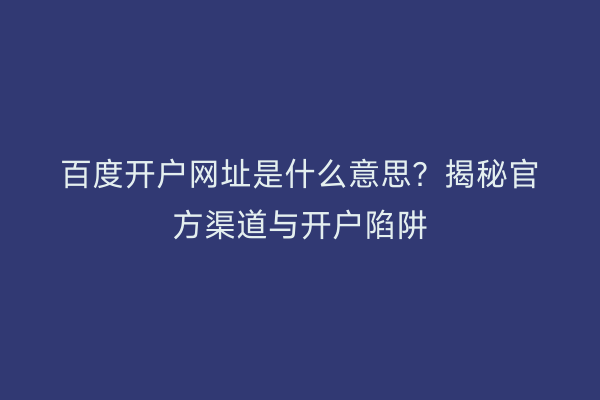 百度开户网址是什么意思？揭秘官方渠道与开户陷阱