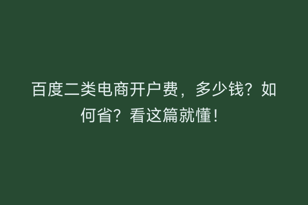 百度二类电商开户费，多少钱？如何省？看这篇就懂！