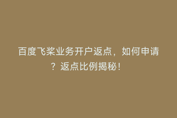 百度飞桨业务开户返点，如何申请？返点比例揭秘！