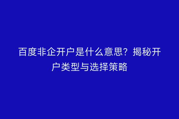 百度非企开户是什么意思？揭秘开户类型与选择策略