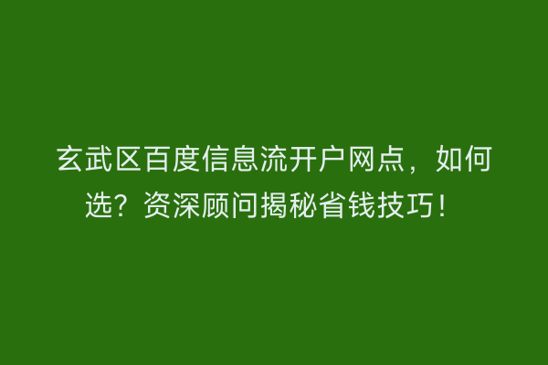 玄武区百度信息流开户网点，如何选？资深顾问揭秘省钱技巧！