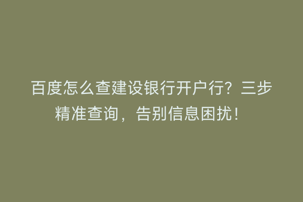 百度怎么查建设银行开户行？三步精准查询，告别信息困扰！