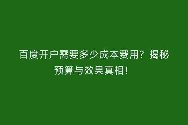 百度开户需要多少成本费用？揭秘预算与效果真相！
