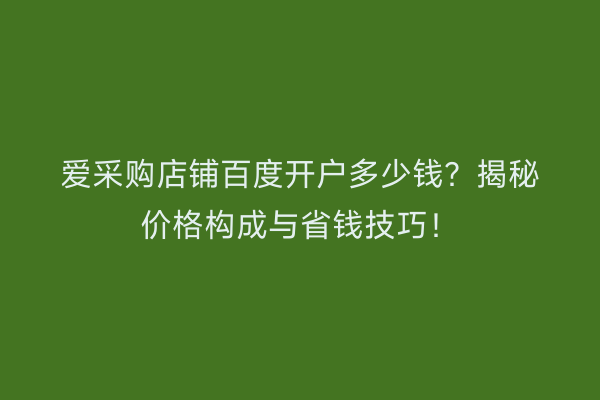 爱采购店铺百度开户多少钱？揭秘价格构成与省钱技巧！