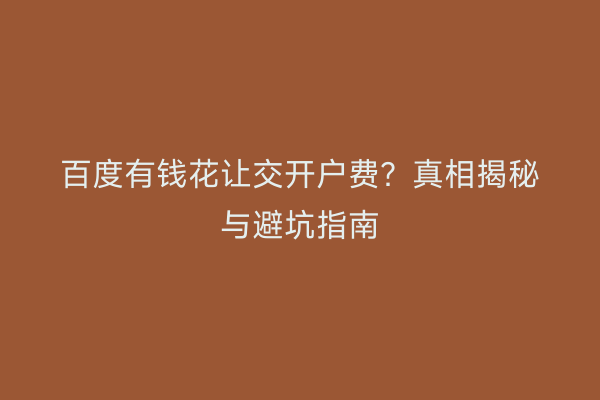百度有钱花让交开户费？真相揭秘与避坑指南
