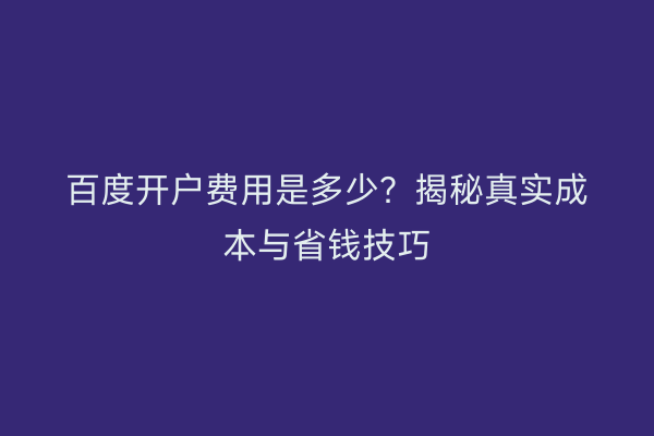 百度开户费用是多少？揭秘真实成本与省钱技巧
