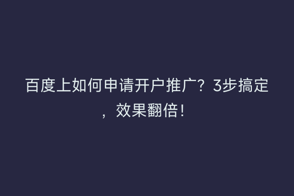 百度上如何申请开户推广？3步搞定，效果翻倍！