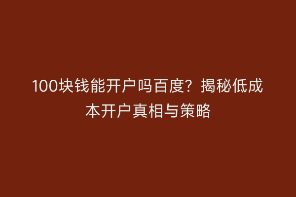 100块钱能开户吗百度？揭秘低成本开户真相与策略