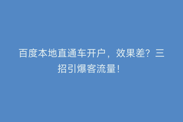 百度本地直通车开户，效果差？三招引爆客流量！