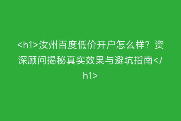 <h1>汝州百度低价开户怎么样？资深顾问揭秘真实效果与避坑指南</h1>