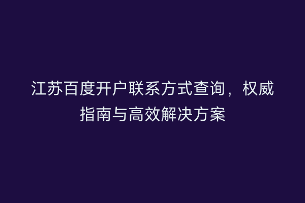 江苏百度开户联系方式查询，权威指南与高效解决方案