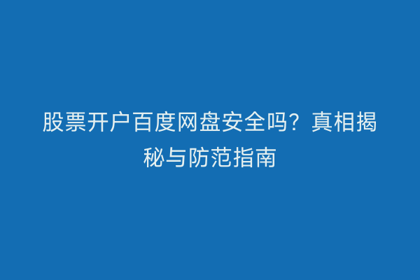 股票开户百度网盘安全吗？真相揭秘与防范指南