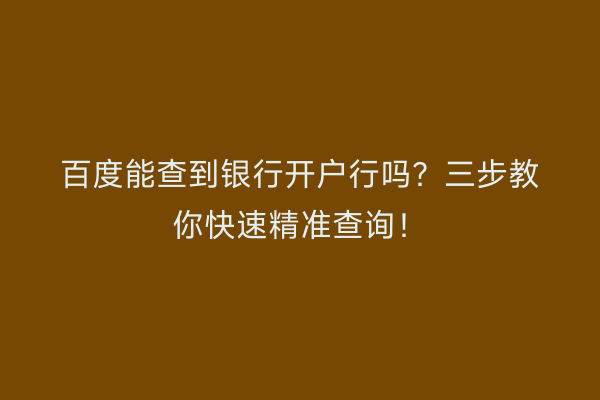 百度能查到银行开户行吗？三步教你快速精准查询！