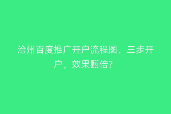 沧州百度推广开户流程图，三步开户，效果翻倍？