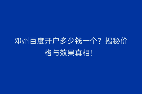 邓州百度开户多少钱一个？揭秘价格与效果真相！