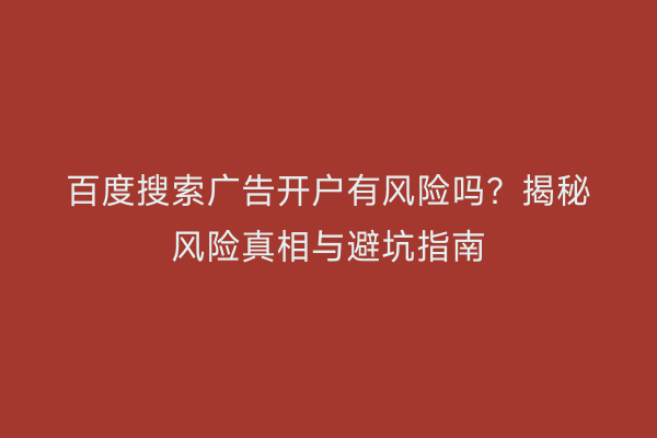 百度搜索广告开户有风险吗？揭秘风险真相与避坑指南