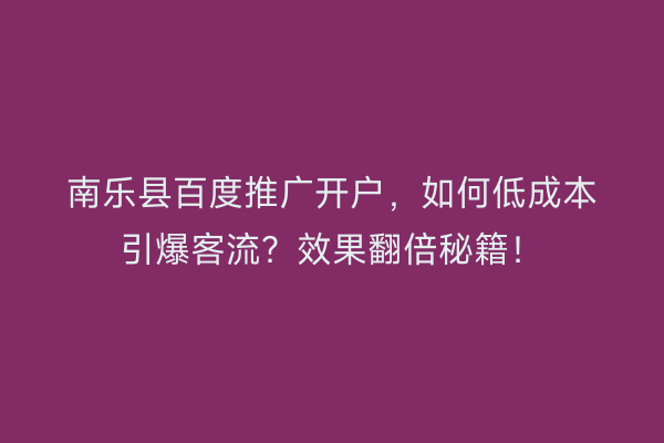 南乐县百度推广开户，如何低成本引爆客流？效果翻倍秘籍！