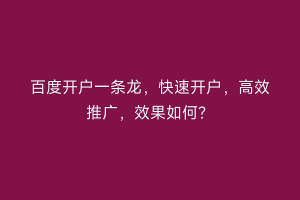 百度开户一条龙，快速开户，高效推广，效果如何？