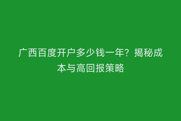 广西百度开户多少钱一年？揭秘成本与高回报策略