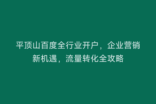平顶山百度全行业开户，企业营销新机遇，流量转化全攻略