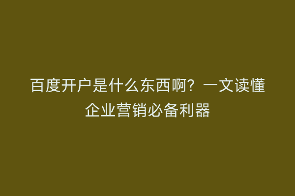 百度开户是什么东西啊？一文读懂企业营销必备利器