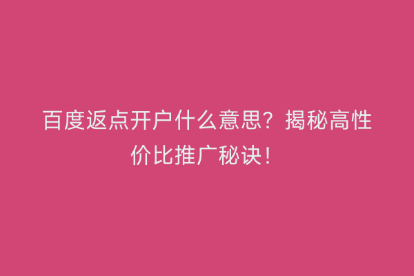 百度返点开户什么意思？揭秘高性价比推广秘诀！