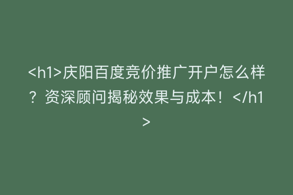 <h1>庆阳百度竞价推广开户怎么样？资深顾问揭秘效果与成本！</h1>