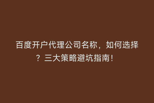 百度开户代理公司名称，如何选择？三大策略避坑指南！