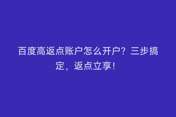 百度高返点账户怎么开户？三步搞定，返点立享！
