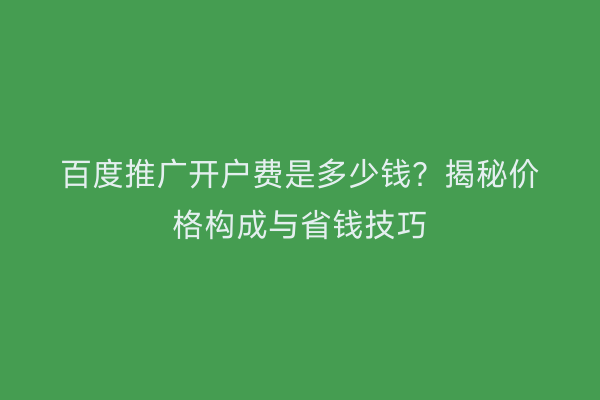 百度推广开户费是多少钱？揭秘价格构成与省钱技巧