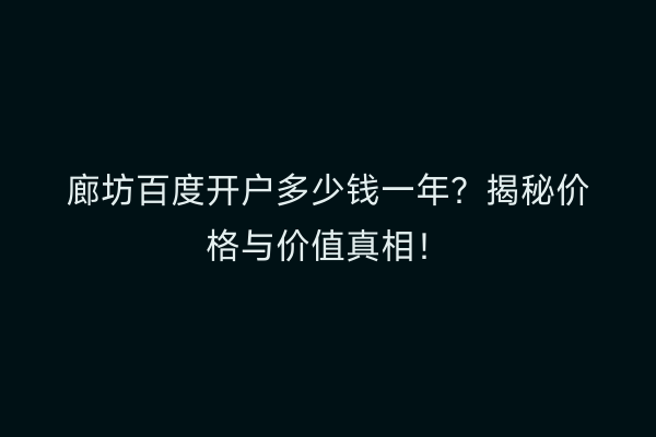 廊坊百度开户多少钱一年？揭秘价格与价值真相！