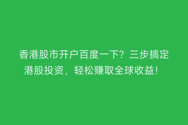 香港股市开户百度一下？三步搞定港股投资，轻松赚取全球收益！