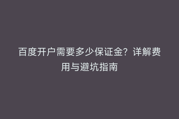 百度开户需要多少保证金？详解费用与避坑指南