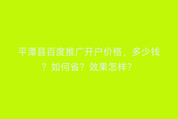 平潭县百度推广开户价格，多少钱？如何省？效果怎样？