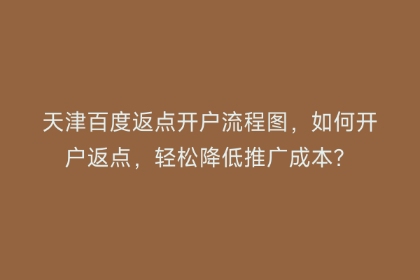 天津百度返点开户流程图，如何开户返点，轻松降低推广成本？