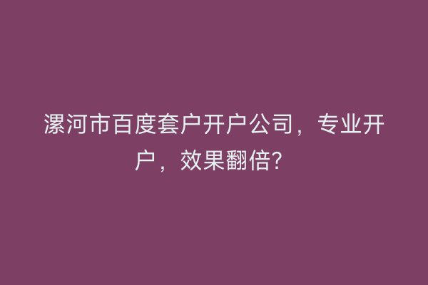 漯河市百度套户开户公司，专业开户，效果翻倍？
