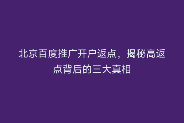北京百度推广开户返点，揭秘高返点背后的三大真相