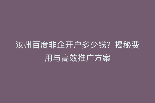 汝州百度非企开户多少钱？揭秘费用与高效推广方案