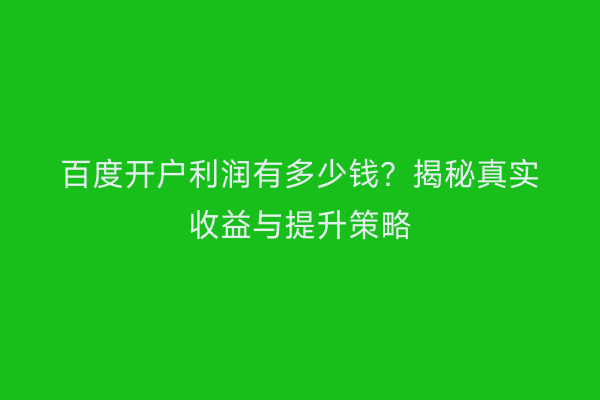 百度开户利润有多少钱？揭秘真实收益与提升策略
