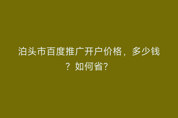 泊头市百度推广开户价格，多少钱？如何省？