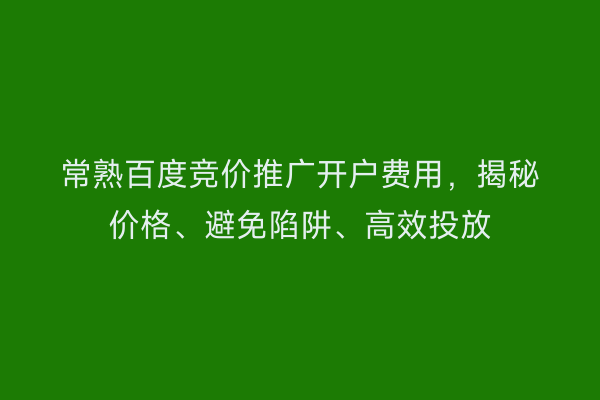 常熟百度竞价推广开户费用，揭秘价格、避免陷阱、高效投放